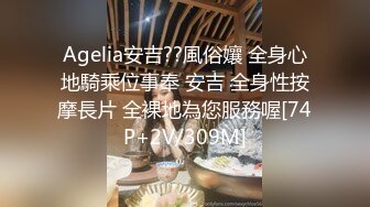 Agelia安吉??風俗孃 全身心地騎乘位事奉 安吉 全身性按摩長片 全裸地為您服務喔[74P+2V/309M]