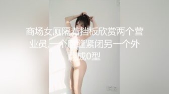 商场女厕隔着挡板欣赏两个营业员,一个唇缝紧闭另一个外翻成0型