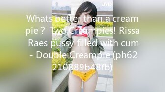 Whats better than a creampie？ Two Creampies! Rissa Raes pussy filled with cum - Double Creampie (ph62210889b48fb)