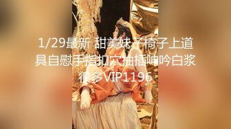 1/29最新 甜美妹子椅子上道具自慰手指扣穴抽插呻吟白浆很多VIP1196