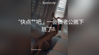 “快点艹吧，一会我老公就下班了”