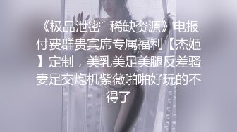 《极品泄密✿稀缺资源》电报付费群贵宾席专属福利【杰姬】定制，美乳美足美腿反差骚妻足交炮机紫薇啪啪好玩的不得了