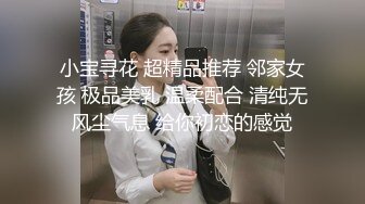 小宝寻花 超精品推荐 邻家女孩 极品美乳 温柔配合 清纯无风尘气息 给你初恋的感觉