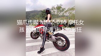 猫爪传媒 MMZ-036 摩托女孩 公路的艳遇 床上的激狂