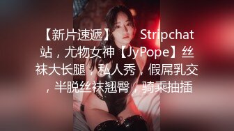 【新片速遞】 ❤️ Stripchat站，尤物女神【JyPope】丝袜大长腿，私人秀，假屌乳交，半脱丝袜翘臀，骑乘抽插