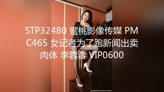 STP32480 蜜桃影像传媒 PMC465 女记者为了跑新闻出卖肉体 李蓉蓉 VIP0600