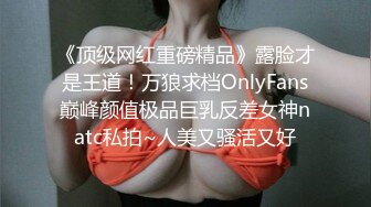 《顶级网红重磅精品》露脸才是王道！万狼求档OnlyFans巅峰颜值极品巨乳反差女神natc私拍~人美又骚活又好