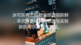 冰可乐直击肠壁的感觉很新鲜，本次算是试用扩张器与实验新的可乐曼陀珠玩法。