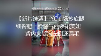 【新片速遞】 YC商场抄底腿细臀肥一脸骚气西装裙美妞❤️紫内夹腚沟左侧还漏毛