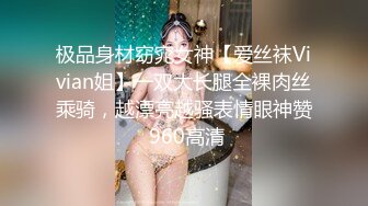 极品身材窈窕女神【爱丝袜Vivian姐】一双大长腿全裸肉丝乘骑，越漂亮越骚表情眼神赞 960高清