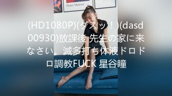 (HD1080P)(ダスッ！)(dasd00930)放課後 先生の家に来なさい。滅多打ち体液ドロドロ調教FUCK 星谷瞳