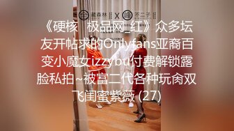 《硬核✅极品网_红》众多坛友开帖求的Onlyfans亚裔百变小魔女izzybu付费解锁露脸私拍~被富二代各种玩肏双飞闺蜜紫薇 (27)