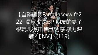 【自整理】Farfallasexwife222  喝尿 户外3P 朋友的妻子很玩儿得开 黑丝诱惑 暴力深喉  【NV】 (119)