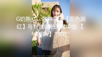 G奶熟女，各种勾引【面色潮红】与粉丝啪啪无套中出 【 140v】 (90)