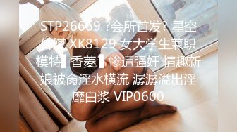 STP26669 ?会所首发? 星空传媒 XK8129 女大学生兼职模特▌香菱 ▌惨遭强奸 情趣新娘被肏淫水横流 潺潺溢出淫靡白浆 VIP0600