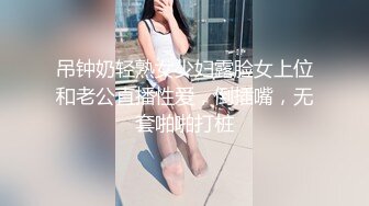 吊钟奶轻熟女少妇露脸女上位和老公直播性爱，倒插嘴，无套啪啪打桩