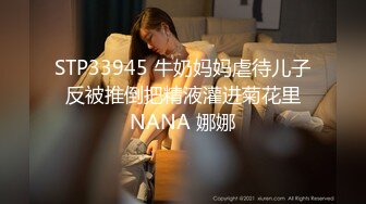 STP33945 牛奶妈妈虐待儿子 反被推倒把精液灌进菊花里 NANA 娜娜