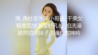 【AI画质增强】 酒店上门有着邻家小妹气质的美女 长腿高个服务极好，爽翻天