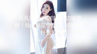   巨乳女友一边自慰一边被调教！仙女躺在你面前，你会做什么？