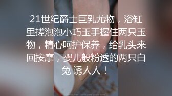 21世纪爵士巨乳尤物，浴缸里搓泡泡小巧玉手握住两只玉物，精心呵护保养，给乳头来回按摩，婴儿般粉透的两只白兔 诱人人！