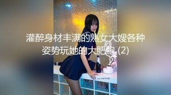 灌醉身材丰满的熟女大嫂各种姿势玩她的大肥鲍 (2)