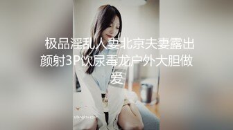   极品淫乱人妻北京夫妻露出颜射3P饮尿毒龙户外大胆做爱