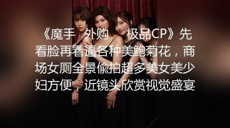 《魔手✿外购❤️极品CP》先看脸再看逼各种美鲍菊花，商场女厕全景偸拍超多美女美少妇方便，近镜头欣赏视觉盛宴