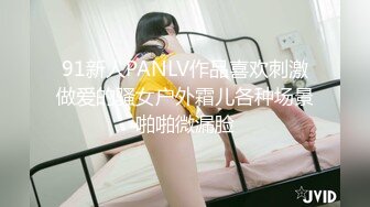 91新人PANLV作品喜欢刺激做爱的骚女户外霜儿各种场景啪啪微漏脸