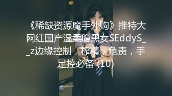 《稀缺资源魔手外购》推特大网红国产温柔腹黑女SEddyS__z边缘控制，榨精，龟责，手足控必备 (10)