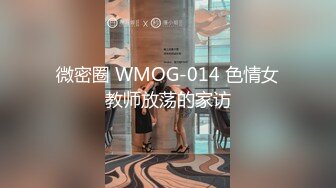 微密圈 WMOG-014 色情女教师放荡的家访