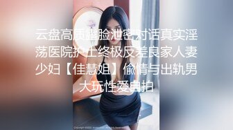 云盘高质露脸泄密对话真实淫荡医院护士终极反差良家人妻少妇【佳慧姐】偸情与出轨男大玩性爱自拍