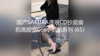 国产SAKURA漫展CD抄底偷拍高颜值Cos小姐姐系列 (65)