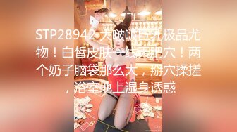 STP28942 大啵啵巨乳极品尤物！白皙皮肤一线天肥穴！两个奶子脑袋那么大，掰穴揉搓，浴室地上湿身诱惑