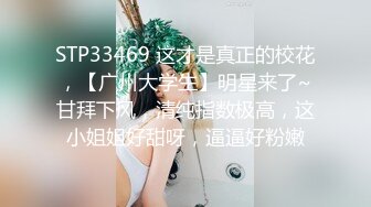 STP33469 这才是真正的校花，【广州大学生】明星来了~甘拜下风，清纯指数极高，这小姐姐好甜呀，逼逼好粉嫩