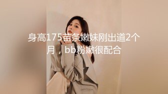 身高175苗条嫩妹刚出道2个月，bb粉嫩很配合