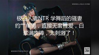 极品人妻NTR 学舞蹈的骚妻约艹单男，直接无套性爱，白浆满肉棒，太刺激了！