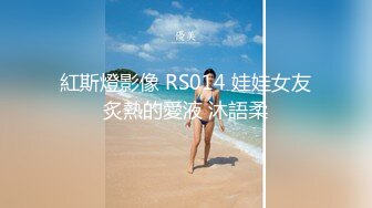 紅斯燈影像 RS014 娃娃女友炙熱的愛液 沐語柔