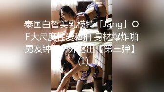 泰国白皙美乳模特「Jang」OF大尺度性爱私拍 身材爆炸啪男友钟爱户外露出【第三弹】 (1)