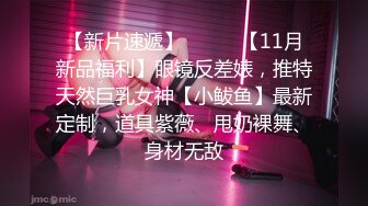 【新片速遞】⚫️⚫️【11月新品福利】眼镜反差婊，推特天然巨乳女神【小鲅鱼】最新定制，道具紫薇、甩奶裸舞、身材无敌