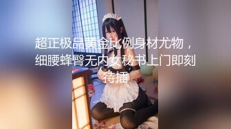 超正极品黄金比例身材尤物，细腰蜂臀无内女秘书上门即刻待插