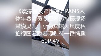 《震撼首发??重磅》PANS人体年费会员专属内部拍摄现场嫩模灵儿、小菊宾馆大尺度私拍视图若隐若现别有一番情趣60P 4V