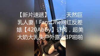 【新片速遞】 ⚫️⚫️天然巨乳人妻！FansOne网红反差婊【420Abby】订阅，超美大奶大乳头户外露出3P啪啪