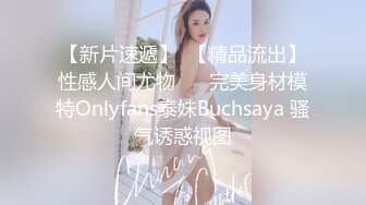 【新片速遞】  【精品流出】性感人间尤物 ❤️完美身材模特Onlyfans泰妹Buchsaya 骚气诱惑视图