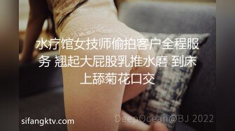 水疗馆女技师偷拍客户全程服务 翘起大屁股乳推水磨 到床上舔菊花口交