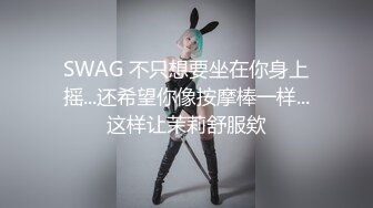 SWAG 不只想要坐在你身上摇...还希望你像按摩棒一样...这样让茉莉舒服欸