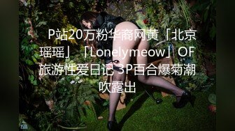 ✨P站20万粉华裔网黄「北京瑶瑶」「Lonelymeow」OF旅游性爱日记 3P百合爆菊潮吹露出