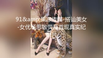 91&amp;果冻传媒-搭讪美女-女优杨思敏荧幕首现真实纪录片