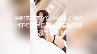 笑起来甜美留海亚籍妹子和长相不符非常淫荡跳蛋塞逼不够爽再用大黑牛