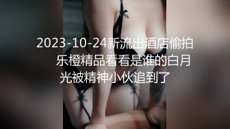 2023-10-24新流出酒店偷拍❤️乐橙精品看看是谁的白月光被精神小伙追到了