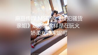 麻豆传媒 MSD96《侵犯骚货亲姐》姐你穿这样是在玩火 娇柔女神宋妮可